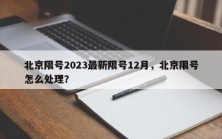 北京限号2023最新限号12月，北京限号怎么处理？