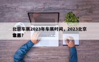 北京车展2023年车展时间，2023北京世界车展？