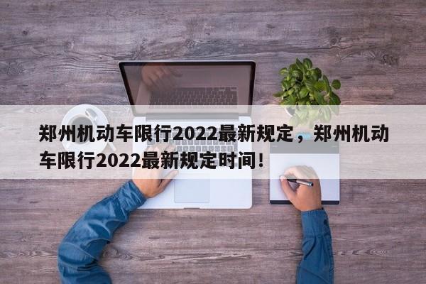 郑州机动车限行2022最新规定，郑州机动车限行2022最新规定时间！-第1张图片-司微网