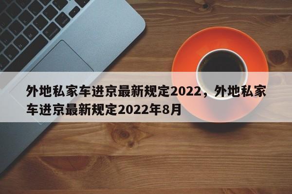 外地私家车进京最新规定2022，外地私家车进京最新规定2022年8月-第1张图片-司微网